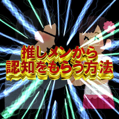 「たった3つ」のプロセスで推しメンに認知をもらう方法