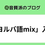 「ヨルバ語mix」入門【在宅でもわかるmix講座】